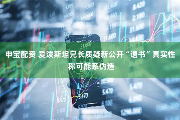 申宝配资 爱泼斯坦兄长质疑新公开“遗书”真实性 称可能系伪造